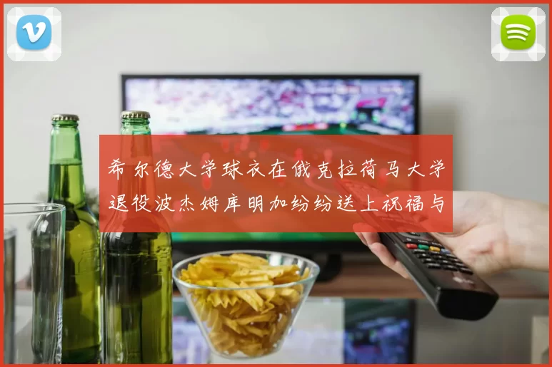希尔德大学球衣在俄克拉荷马大学退役波杰姆库明加纷纷送上祝福与敬意
