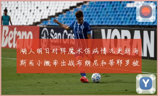 湖人明日对阵魔术伤病情况更新海斯或小概率出战布朗尼和蒂耶罗被下放