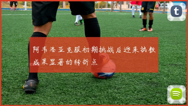 阿韦洛亚克服初期挑战后迎来执教成果显著的转折点