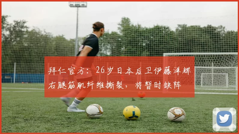 拜仁官方：26岁日本后卫伊藤洋辉右腿筋肌纤维撕裂，将暂时缺阵