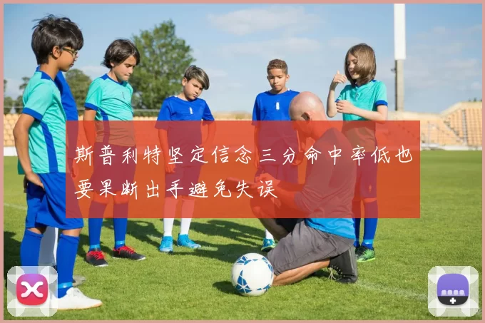 斯普利特坚定信念三分命中率低也要果断出手避免失误