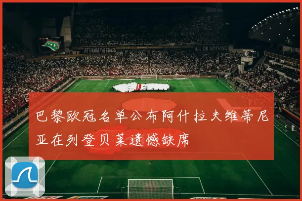 巴黎欧冠名单公布阿什拉夫维蒂尼亚在列登贝莱遗憾缺席
