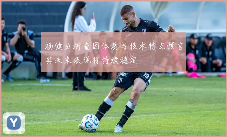 杨健分析奎因体质与技术特点预言其未来表现将持续稳定