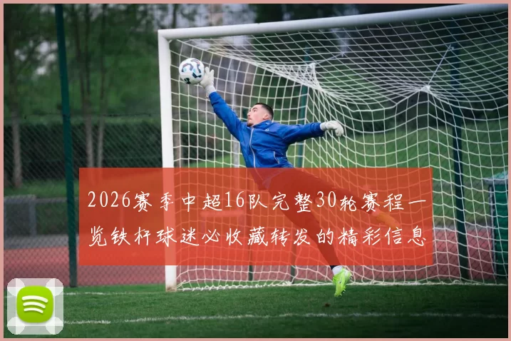 2026赛季中超16队完整30轮赛程一览铁杆球迷必收藏转发的精彩信息
