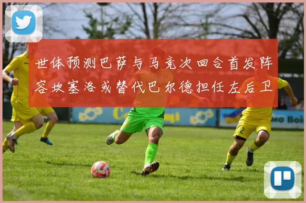 世体预测巴萨与马竞次回合首发阵容坎塞洛或替代巴尔德担任左后卫