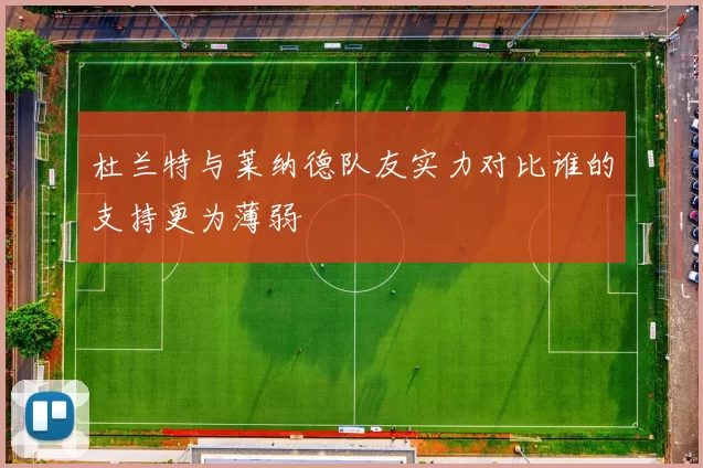 杜兰特与莱纳德队友实力对比谁的支持更为薄弱